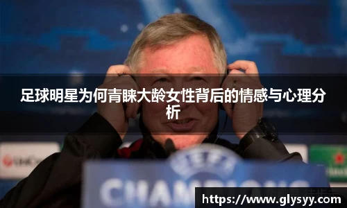 足球明星为何青睐大龄女性背后的情感与心理分析