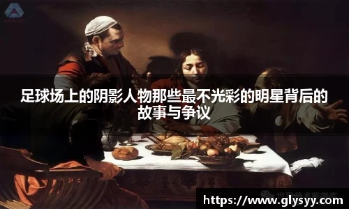 足球场上的阴影人物那些最不光彩的明星背后的故事与争议