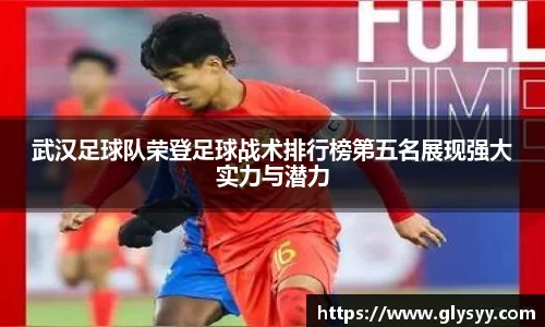 武汉足球队荣登足球战术排行榜第五名展现强大实力与潜力